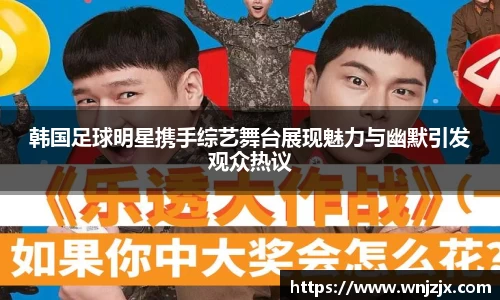 韩国足球明星携手综艺舞台展现魅力与幽默引发观众热议