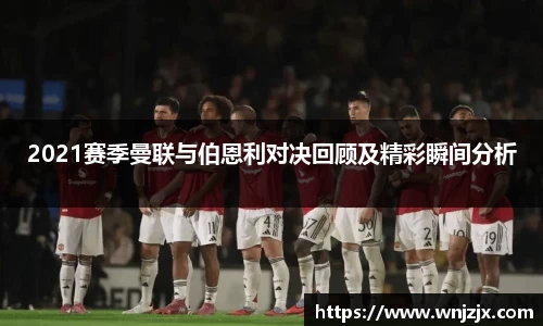 2021赛季曼联与伯恩利对决回顾及精彩瞬间分析